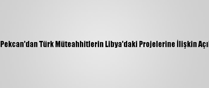 Bakan Pekcan'dan Türk Müteahhitlerin Libya'daki Projelerine İlişkin Açıklama: