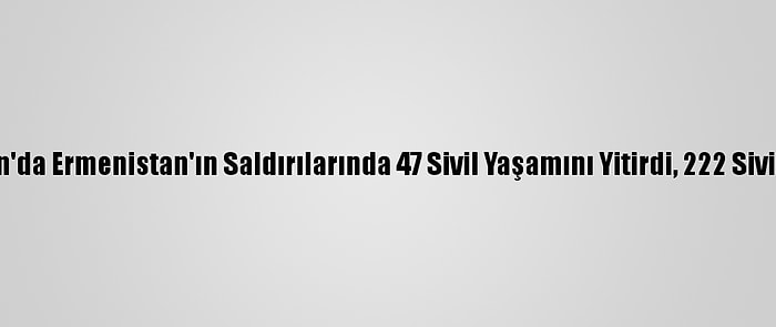 Azerbaycan'da Ermenistan'ın Saldırılarında 47 Sivil Yaşamını Yitirdi, 222 Sivil Yaralandı