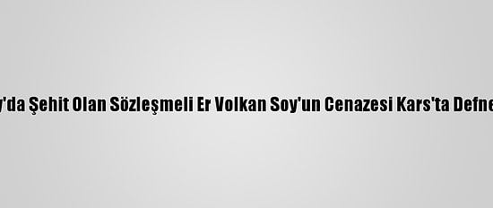 Hatay'da Şehit Olan Sözleşmeli Er Volkan Soy'un Cenazesi Kars'ta Defnedildi