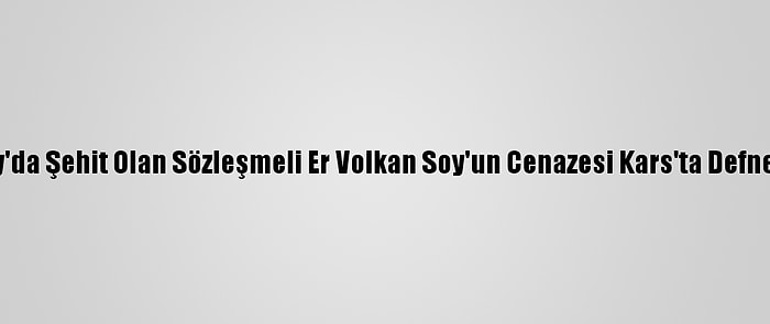 Hatay'da Şehit Olan Sözleşmeli Er Volkan Soy'un Cenazesi Kars'ta Defnedildi