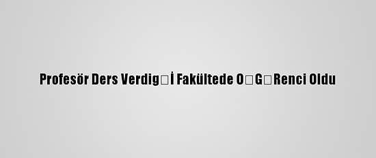 Profesör Ders Verdiğİ Fakültede ÖĞRenci Oldu