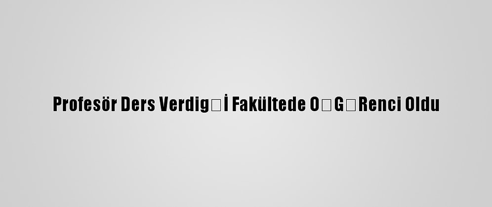 Profesör Ders Verdiğİ Fakültede ÖĞRenci Oldu