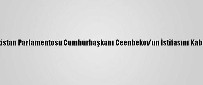 Kırgızistan Parlamentosu Cumhurbaşkanı Ceenbekov'un İstifasını Kabul Etti