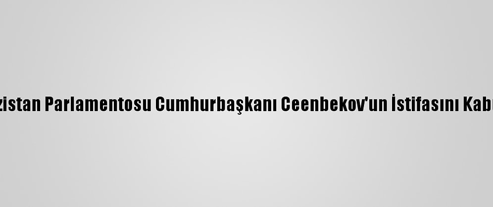 Kırgızistan Parlamentosu Cumhurbaşkanı Ceenbekov'un İstifasını Kabul Etti