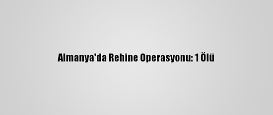 Almanya'da Rehine Operasyonu: 1 Ölü