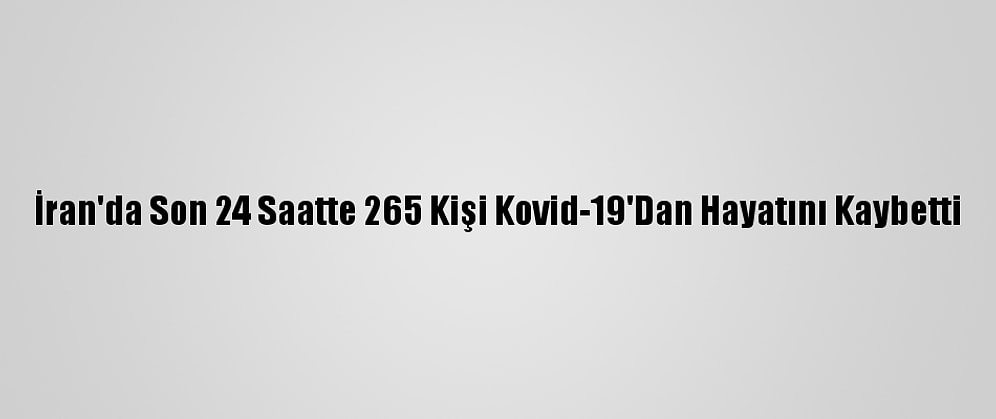 İran'da Son 24 Saatte 265 Kişi Kovid-19'Dan Hayatını Kaybetti