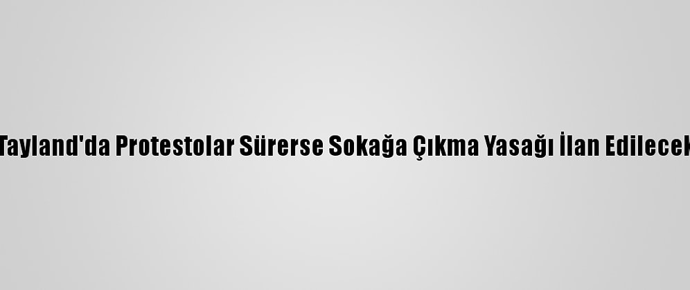 Tayland'da Protestolar Sürerse Sokağa Çıkma Yasağı İlan Edilecek