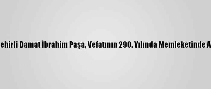 Nevşehirli Damat İbrahim Paşa, Vefatının 290. Yılında Memleketinde Anıldı