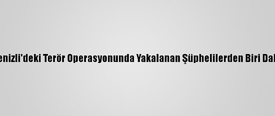 Samsun Ve Denizli'deki Terör Operasyonunda Yakalanan Şüphelilerden Biri Daha Tutuklandı