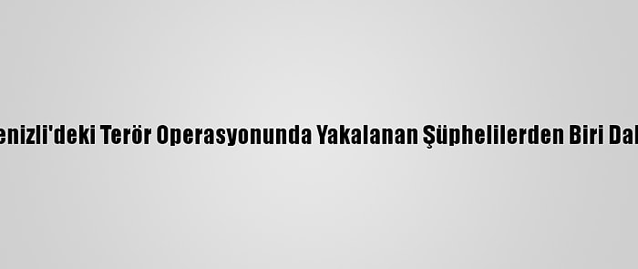 Samsun Ve Denizli'deki Terör Operasyonunda Yakalanan Şüphelilerden Biri Daha Tutuklandı