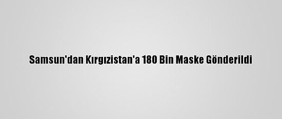 Samsun'dan Kırgızistan'a 180 Bin Maske Gönderildi