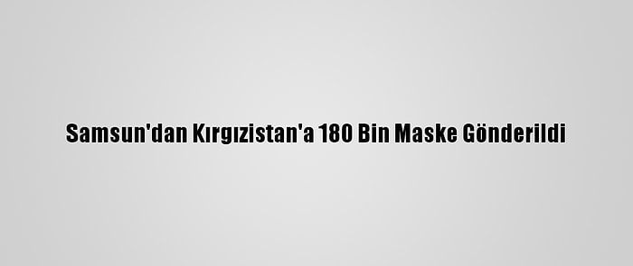 Samsun'dan Kırgızistan'a 180 Bin Maske Gönderildi