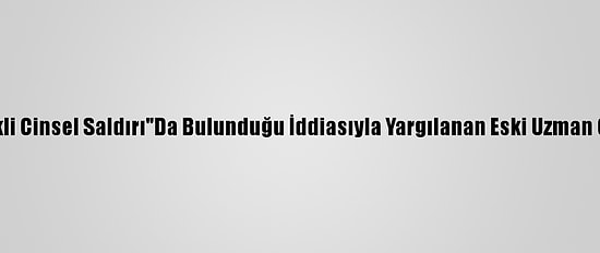 18 Yaşındaki Kıza "Nitelikli Cinsel Saldırı"Da Bulunduğu İddiasıyla Yargılanan Eski Uzman Çavuş, Hakim Karşısında