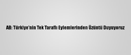 AB: Türkiye'nin Tek Taraflı Eylemlerinden Üzüntü Duyuyoruz