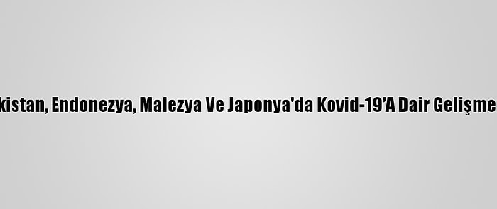 Pakistan, Endonezya, Malezya Ve Japonya'da Kovid-19’A Dair Gelişmeler