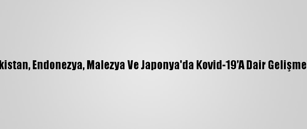 Pakistan, Endonezya, Malezya Ve Japonya'da Kovid-19’A Dair Gelişmeler