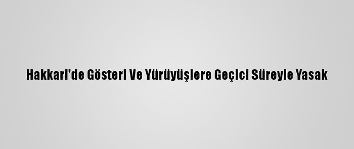 Hakkari'de Gösteri Ve Yürüyüşlere Geçici Süreyle Yasak