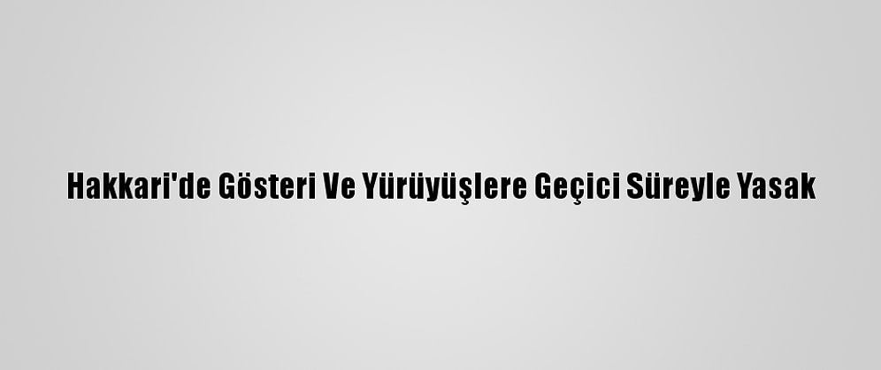 Hakkari'de Gösteri Ve Yürüyüşlere Geçici Süreyle Yasak