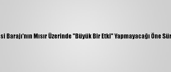 Hedasi Barajı'nın Mısır Üzerinde "Büyük Bir Etki" Yapmayacağı Öne Sürüldü