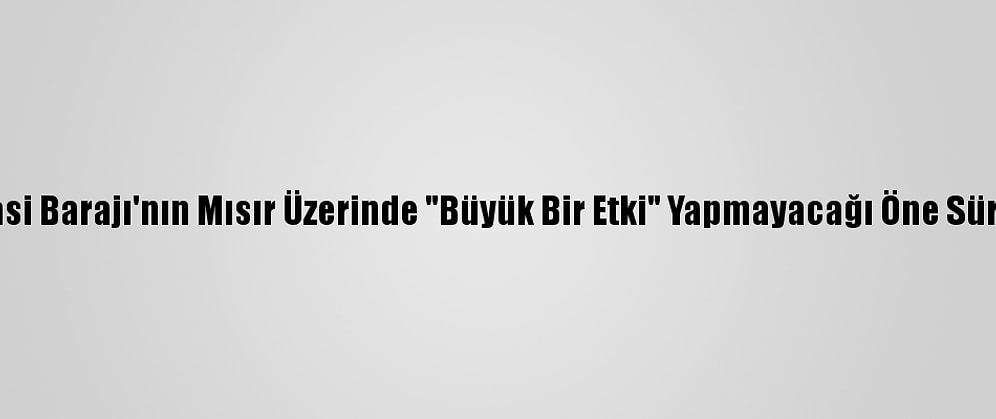 Hedasi Barajı'nın Mısır Üzerinde "Büyük Bir Etki" Yapmayacağı Öne Sürüldü