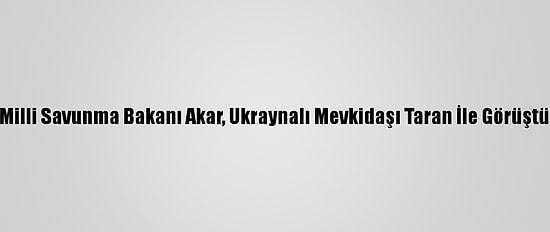 Milli Savunma Bakanı Akar, Ukraynalı Mevkidaşı Taran İle Görüştü