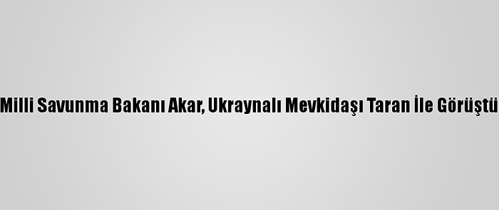 Milli Savunma Bakanı Akar, Ukraynalı Mevkidaşı Taran İle Görüştü