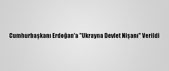 Cumhurbaşkanı Erdoğan'a "Ukrayna Devlet Nişanı" Verildi