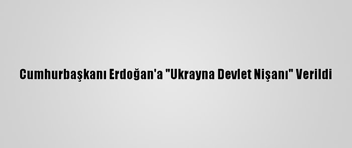 Cumhurbaşkanı Erdoğan'a "Ukrayna Devlet Nişanı" Verildi