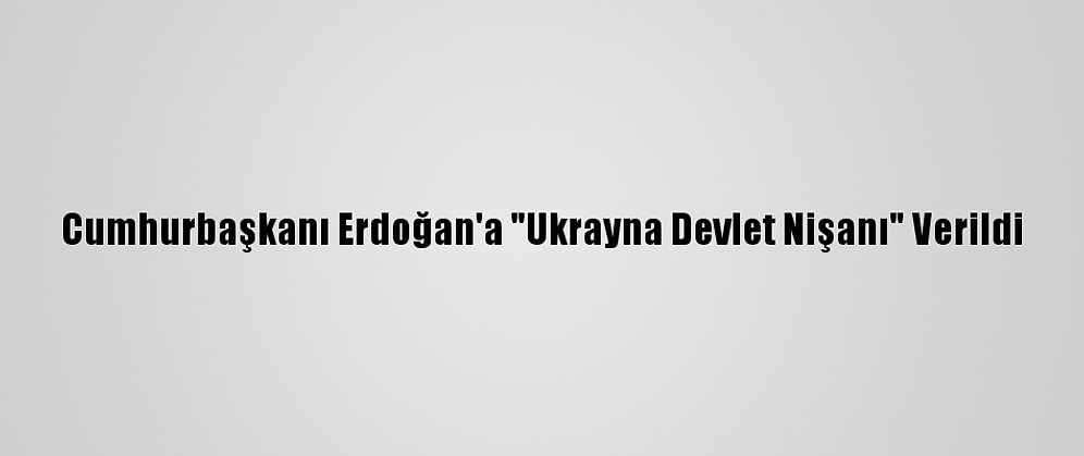 Cumhurbaşkanı Erdoğan'a "Ukrayna Devlet Nişanı" Verildi