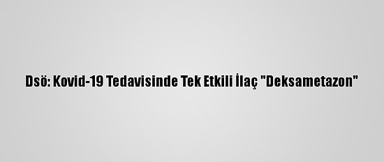 Dsö: Kovid-19 Tedavisinde Tek Etkili İlaç "Deksametazon"