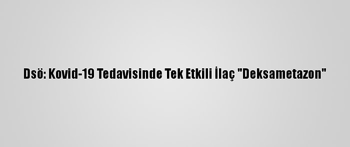 Dsö: Kovid-19 Tedavisinde Tek Etkili İlaç "Deksametazon"