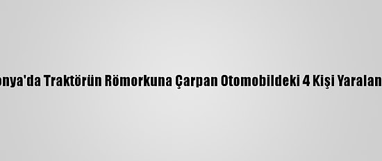 Konya'da Traktörün Römorkuna Çarpan Otomobildeki 4 Kişi Yaralandı