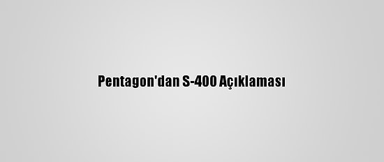 Pentagon'dan S-400 Açıklaması