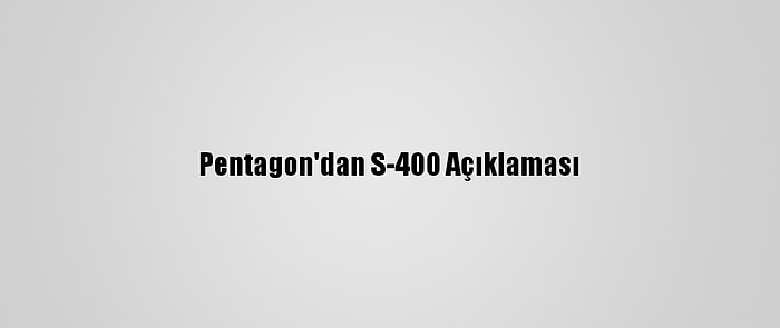 Pentagon'dan S-400 Açıklaması