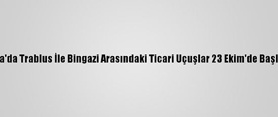 Libya'da Trablus İle Bingazi Arasındaki Ticari Uçuşlar 23 Ekim'de Başlıyor