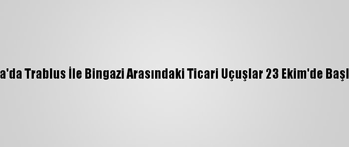 Libya'da Trablus İle Bingazi Arasındaki Ticari Uçuşlar 23 Ekim'de Başlıyor