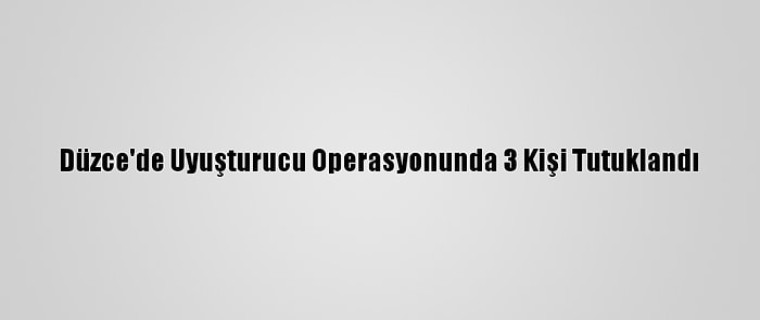 Düzce'de Uyuşturucu Operasyonunda 3 Kişi Tutuklandı