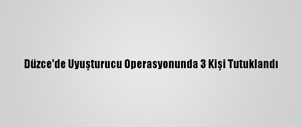 Düzce'de Uyuşturucu Operasyonunda 3 Kişi Tutuklandı