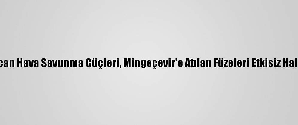 Azerbaycan Hava Savunma Güçleri, Mingeçevir'e Atılan Füzeleri Etkisiz Hale Getirdi