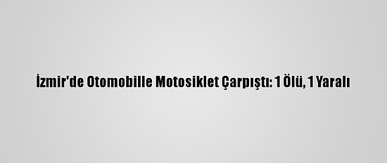 İzmir'de Otomobille Motosiklet Çarpıştı: 1 Ölü, 1 Yaralı