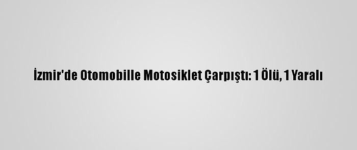 İzmir'de Otomobille Motosiklet Çarpıştı: 1 Ölü, 1 Yaralı