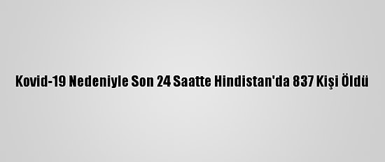 Kovid-19 Nedeniyle Son 24 Saatte Hindistan'da 837 Kişi Öldü