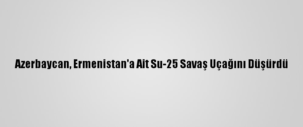 Azerbaycan, Ermenistan'a Ait Su-25 Savaş Uçağını Düşürdü