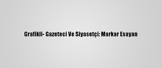 Grafikli- Gazeteci Ve Siyasetçi: Markar Esayan