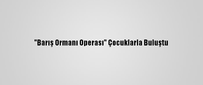 "Barış Ormanı Operası" Çocuklarla Buluştu