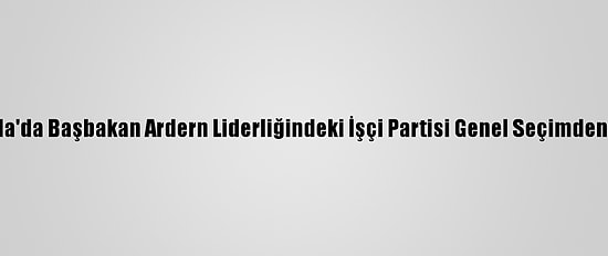 Yeni Zelanda'da Başbakan Ardern Liderliğindeki İşçi Partisi Genel Seçimden Galip Çıktı