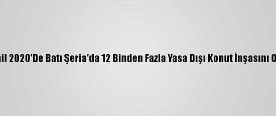 Fkö: İsrail 2020'De Batı Şeria'da 12 Binden Fazla Yasa Dışı Konut İnşasını Onayladı