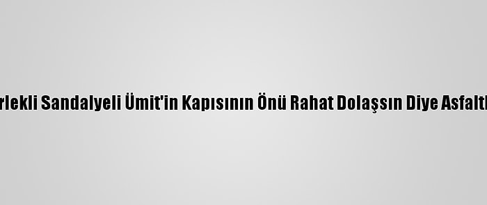 Tekerlekli Sandalyeli Ümit'in Kapısının Önü Rahat Dolaşsın Diye Asfaltlandı