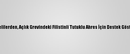 Gazzelilerden, Açlık Grevindeki Filistinli Tutuklu Ahres İçin Destek Gösterisi