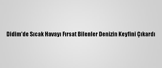Didim'de Sıcak Havayı Fırsat Bilenler Denizin Keyfini Çıkardı